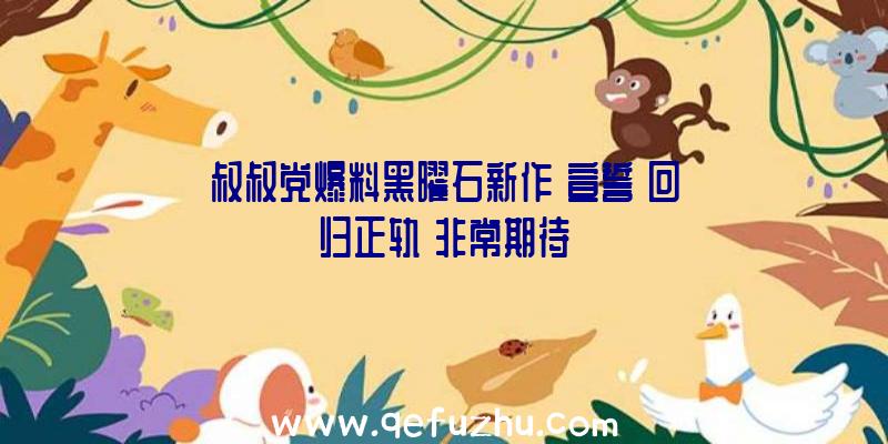 叔叔党爆料黑曜石新作《宣誓》回归正轨